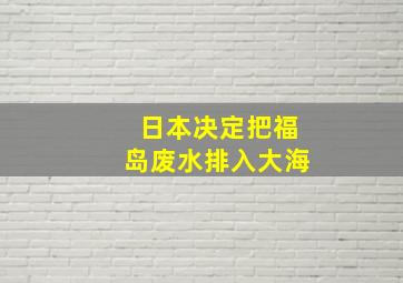 日本决定把福岛废水排入大海