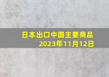 日本出口中国主要商品2023年11月12日