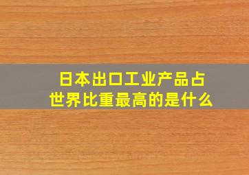 日本出口工业产品占世界比重最高的是什么