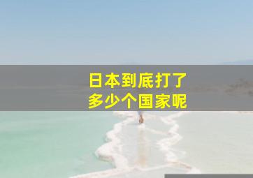 日本到底打了多少个国家呢