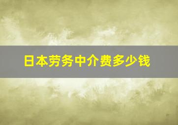 日本劳务中介费多少钱