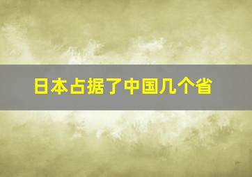 日本占据了中国几个省