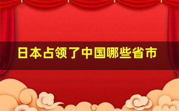 日本占领了中国哪些省市