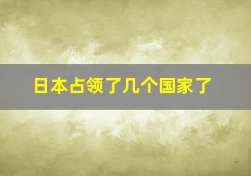 日本占领了几个国家了