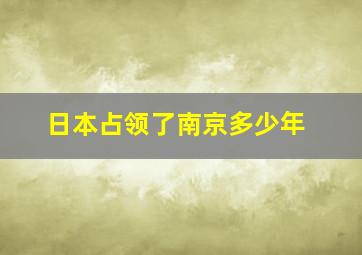 日本占领了南京多少年