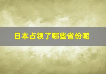 日本占领了哪些省份呢