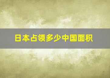 日本占领多少中国面积