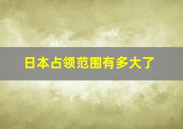 日本占领范围有多大了