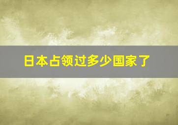 日本占领过多少国家了