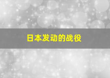 日本发动的战役