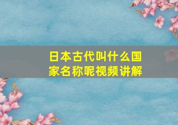 日本古代叫什么国家名称呢视频讲解