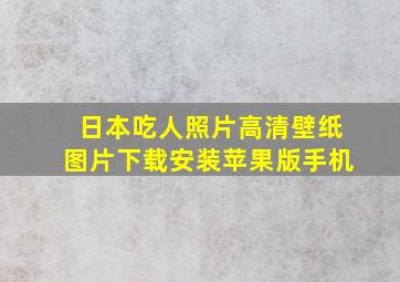 日本吃人照片高清壁纸图片下载安装苹果版手机