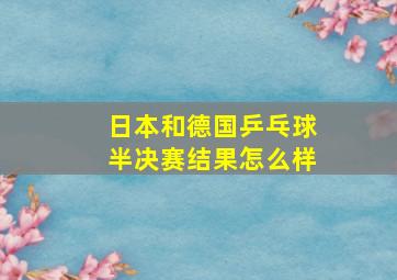 日本和德国乒乓球半决赛结果怎么样