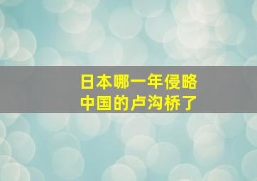 日本哪一年侵略中国的卢沟桥了