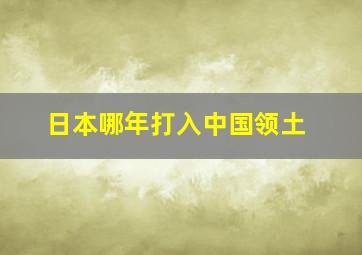 日本哪年打入中国领土