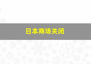 日本商场关闭