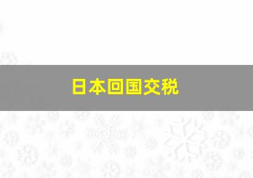 日本回国交税