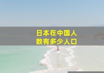 日本在中国人数有多少人口