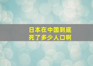 日本在中国到底死了多少人口啊