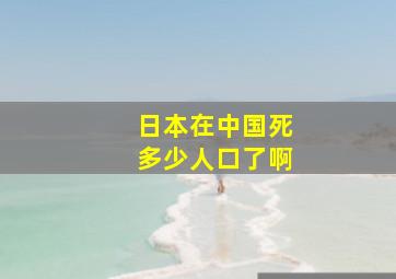 日本在中国死多少人口了啊