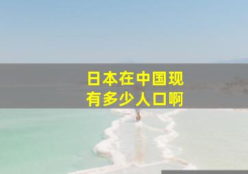 日本在中国现有多少人口啊