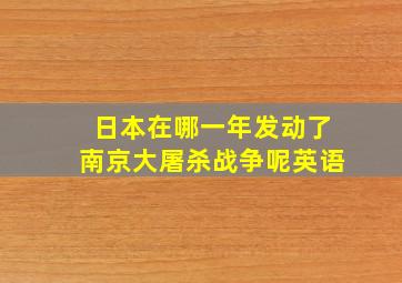 日本在哪一年发动了南京大屠杀战争呢英语