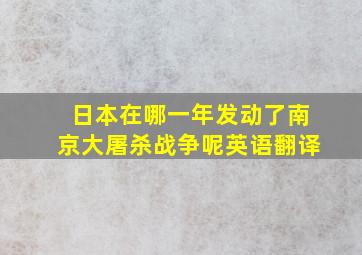 日本在哪一年发动了南京大屠杀战争呢英语翻译