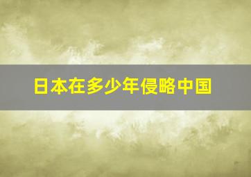 日本在多少年侵略中国