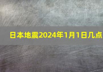 日本地震2024年1月1日几点