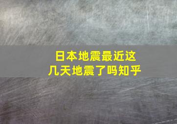 日本地震最近这几天地震了吗知乎