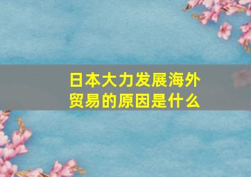 日本大力发展海外贸易的原因是什么