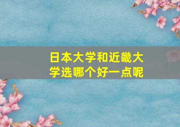 日本大学和近畿大学选哪个好一点呢