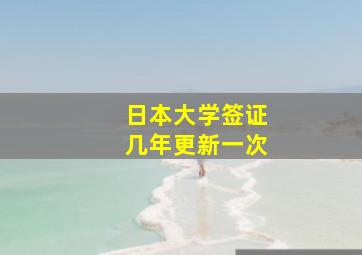 日本大学签证几年更新一次