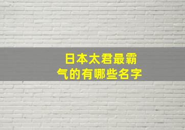 日本太君最霸气的有哪些名字