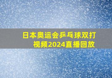 日本奥运会乒乓球双打视频2024直播回放