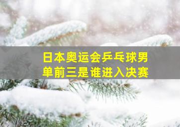 日本奥运会乒乓球男单前三是谁进入决赛