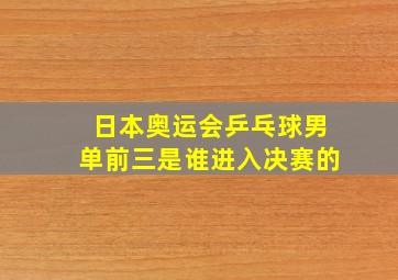 日本奥运会乒乓球男单前三是谁进入决赛的