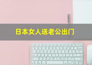 日本女人送老公出门