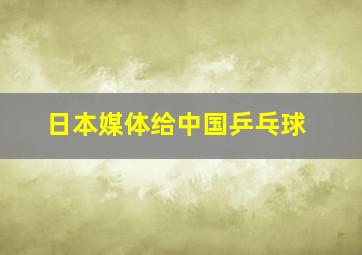 日本媒体给中国乒乓球