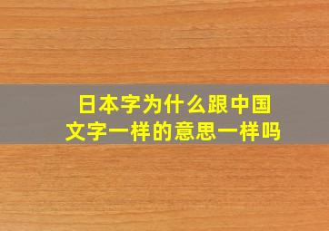 日本字为什么跟中国文字一样的意思一样吗