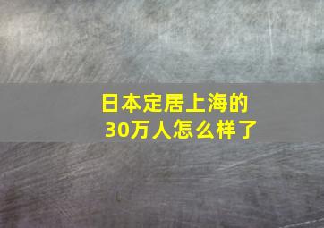 日本定居上海的30万人怎么样了