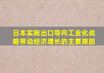 日本实施出口导向工业化战略带动经济增长的主要原因