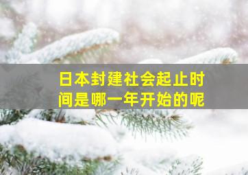 日本封建社会起止时间是哪一年开始的呢