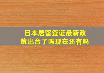 日本居留签证最新政策出台了吗现在还有吗