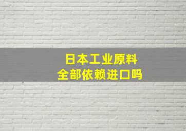 日本工业原料全部依赖进口吗