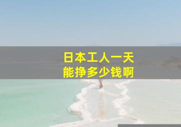 日本工人一天能挣多少钱啊