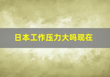 日本工作压力大吗现在