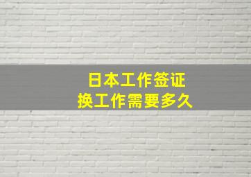 日本工作签证换工作需要多久