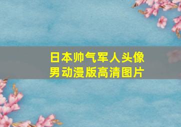 日本帅气军人头像男动漫版高清图片