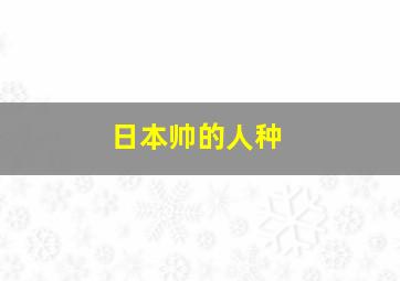 日本帅的人种